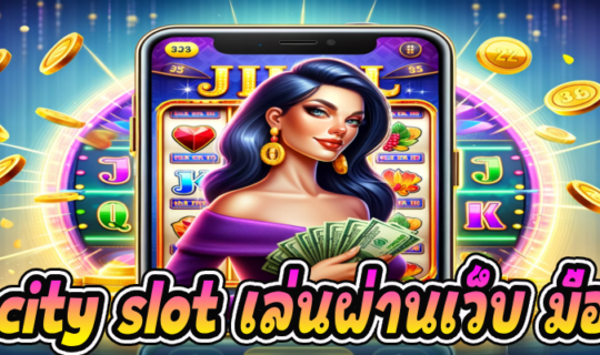 jili city slot เล่นผ่านเว็บ มือ ถือ